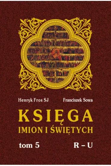 Ksi�ga imion i �wi�tych. T.V, R - U - Franciszek Sowa, Henryk Fros
