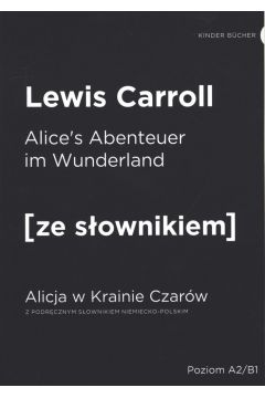 Alice's Abentuerer in Wunderland. Alicja w Krainie Czarw z podrcznym sownikiem niemiecko-polskim. Poziom A2/B1