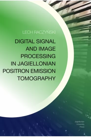 Digital Signal and Image Processing in Jagiellonian Positron Emission Tomography - Lech  Raczy�ski