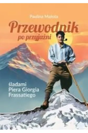 Przewodnik po przyja�ni �ladami P. G. Frassatiego - Paulina  Ma�ota