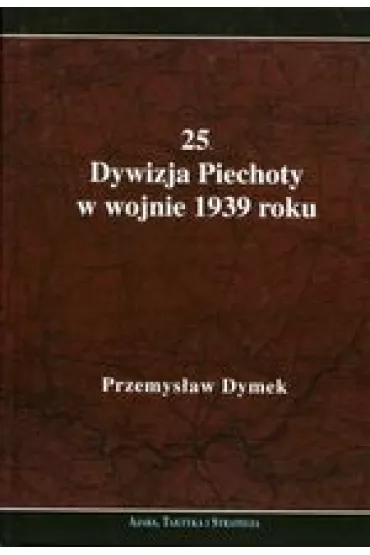 25 Dywizja Piechoty w wojnie 1939 roku - Przemys�aw Dymek