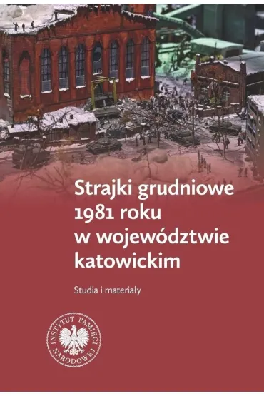 Strajki grudniowe 1981 roku w wojew�dztwie katowickim. Studia i materia�y - Jaros�aw Neja, Tomasz Kurpierz