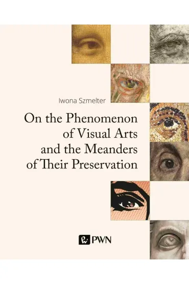 On the Phenomenon of Visual Arts and the Meanders of Their Preservation. The Philosophy and Elements - Iwona Szmelter
