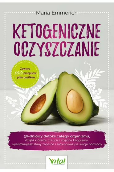 Ketogeniczne oczyszczanie. 30-dniowy detoks ca�ego organizmu, dzi�ki kt�remu zrzucisz zb�dne kilogramy, wyeliminujesz stany zapalne i zr�wnowa�ysz swoje hormony - Emmerich Maria
