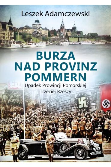 Burza nad Provinz Pommern. Upadek Prowincji Pomorskiej Trzeciej Rzeszy - Leszek Adamczewski