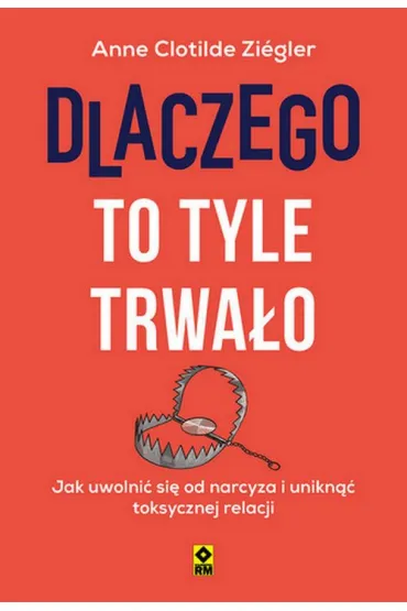 Dlaczego to tyle trwa�o. Jak uwolni� si� od narcyza i unikn�� toksycznych relacji - Anne Clotilde  Ziegler