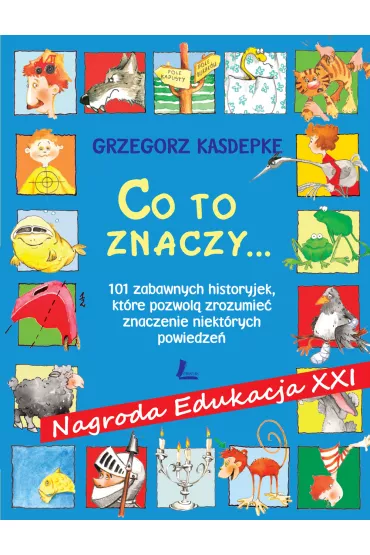 Co to znaczy... 101 zabawnych historyjek, kt�re pozwol� zrozumie� znaczenie niekt�rych powiedze� - Grzegorz Kasdepke