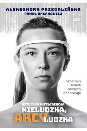 Sztuczna Inteligencja. Nieludzka, arcyludzka - Pawe� Oksanowicz, Aleksandra  Przegali�ska
