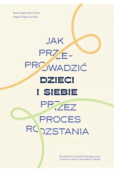 Jak przeprowadzi� dzieci i siebie przez proces rozstania - Rocio Lopez de la Chica, Miguel Angel Corrales