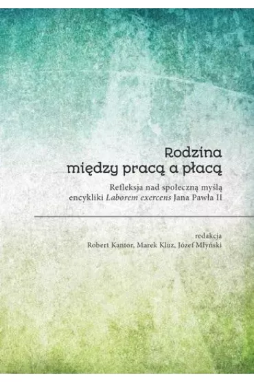 Rodzina mi�dzy prac� a p�ac�. Refleksa nad spo�eczn� my�l� encykliki Laborem exercens Jana Paw�a II