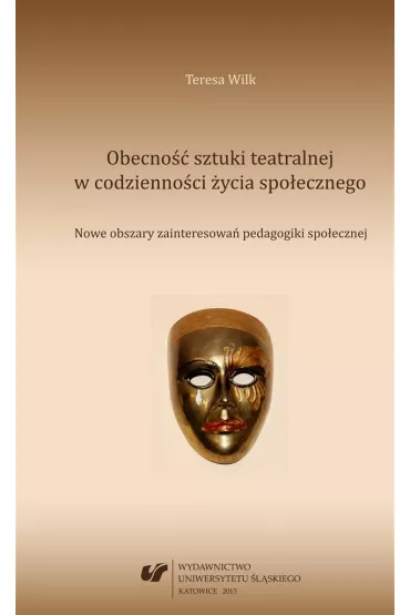 Obecno�� sztuki teatralnej w codzienno�ci �ycia spo�eznego. Nowe obszary zainteresowa� pedagogiki spo�ecznej - Teresa Wilk