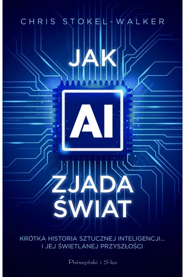 Jak AI zjada �wiat. Kr�tka historia sztucznej inteligencji&hellip; i jej �wietlanej przysz�o�ci - Chris  Stokel-Walker