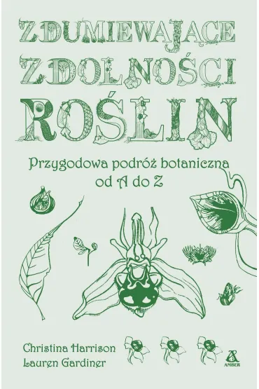 Zdumiewaj�ce zdolno�ci ro�lin. Przygodowa podr� botaniczna od A do Z - Christina Harrison, Lauren  Gardiner