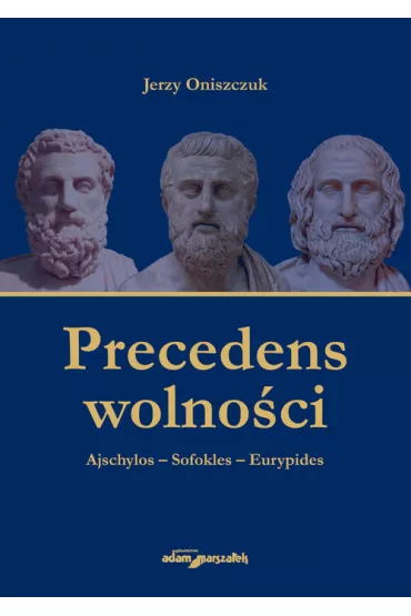 Precedens wolno�ci. Ajschylos-Sofokles-Eurypides - Jerzy Oniszczuk