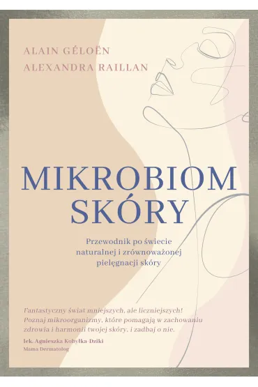 Mikrobiom sk�ry. Przewodnik po �wiecie naturalnej i zr�wnowa�onej piel�gnacji sk�ry - Alexandra  Raillan, G�lo�n Alain