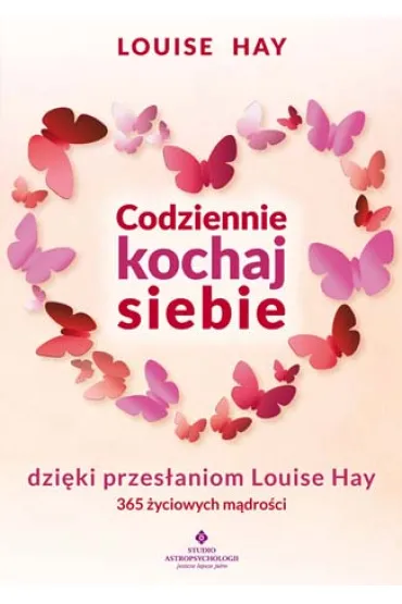 Codziennie kochaj siebie dzi�ki przes�aniom Louise Hay. 365 �yciowych m�dro�ci - Louise L. Hay