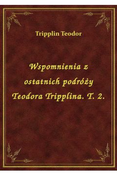 Wspomnienia z ostatnich podry Teodora Tripplina. T. 2.