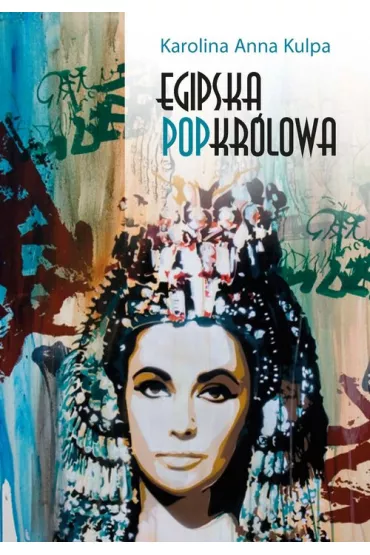 Egipska popkr�lowa. Przemiany wizerunku Kleopatry VII, kr�lowej Egiptu, od narracji historycznej po kultur� popularn� - Karolina Anna  Kulpa