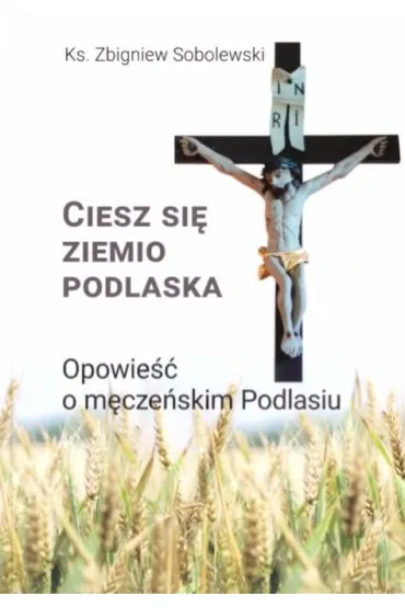 Ciesz si�, ziemio podlaska. Opowie�� o m�cze�skim Podlasiu - Zbigniew Sobolewski