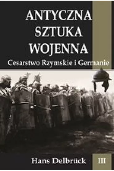 Antyczna sztuka wojenna Tom 3 Cesarstwo Rzymskie i Germanie. - Hans Delbruck