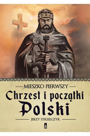 Mieszko Pierwszy. Chrzest i pocz�tki Polski - Jerzy Strzelczyk