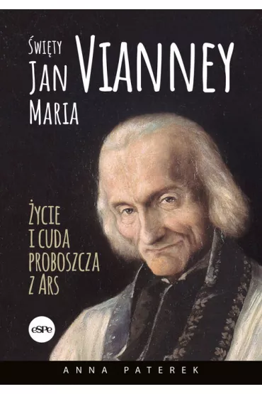 �wi�ty Jan Maria Vianney. �ycie i cuda proboszcza z Ars - Anna Maria Paterek