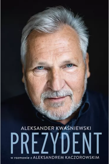 Prezydent. Aleksander Kwa�niewski w rozmowie z Aleksandrem Kaczorowskim - Aleksander Kaczorowski, Aleksander  Kwa�niewski