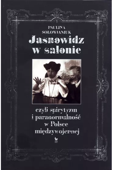Jasnowidz w salonie czyli spirytyzm i paranormalno�� w Polsce mi�dzywojennej (OT) - Paulina So�owianiuk