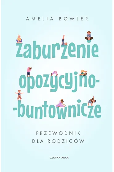 Zaburzenie opozycyjno-buntownicze. Przewodnik dla rodzic�w - Amelia Bowler