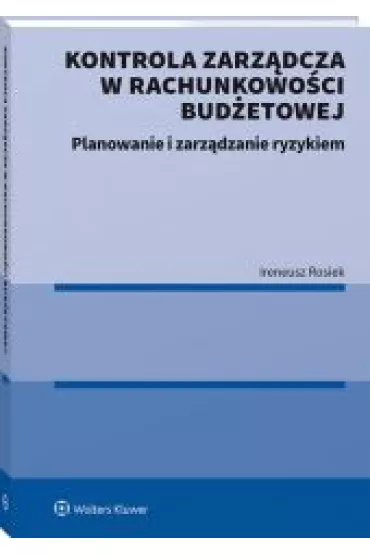 Kontrola zarz�dcza w rachunkowo�ci bud�etowej. Planowanie i zarz�dzanie ryzykiem - Ireneusz  Rosiek
