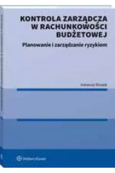 Kontrola zarz�dcza w rachunkowo�ci bud�etowej. Planowanie i zarz�dzanie ryzykiem - Ireneusz  Rosiek