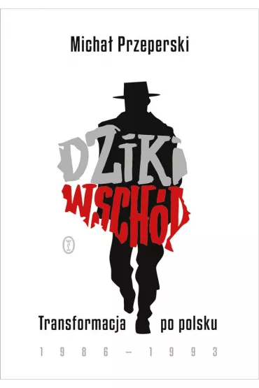 Dziki Wsch�d. Transformacja po polsku 1986-1993 - Micha� Przeperski