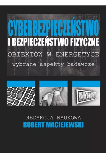 Cyberbezpiecze�stwo i bezpiecze�stwo fizyczne obiekt�w w energetyce - Robert  Maciejewski
