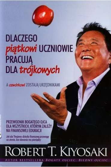 Dlaczego pi�tkowi uczniowie pracuj� dla tr�jkowych a czw�rkowi zostaj� urz�dnikami - Robert T. Kiyosaki