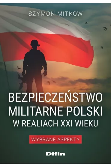 Bezpiecze�stwo militarne Polski w realiach XXI wieku. Wybrane aspekty - Szymon Mitkow