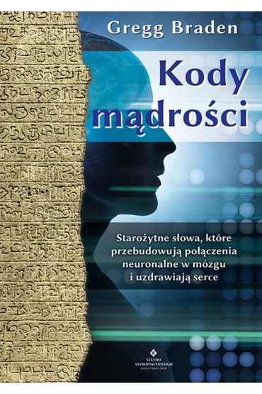 Kody mądrości. Starożytne słowa, które przebudowują połączenia neuronalne w mózgu i uzdrawiają serce