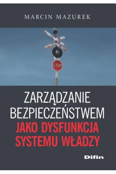 Zarz�dzanie bezpiecze�stwem jako dysfunkcja systemu w�adzy - Marcin Mazurek