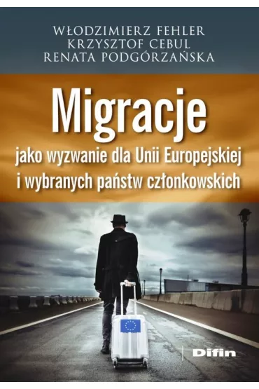 Migracje jako wyzwanie dla Unii Europejskiej i wybranych pa�stw cz�onkowskich - Krzysztof Cebul, Renata Podg�rza�ska, W�odzimierz Fehler