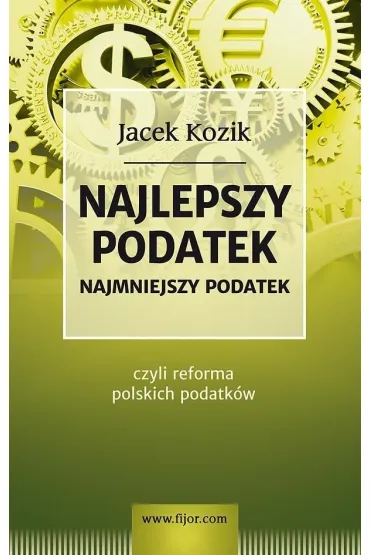 Najlepszy podatek. Najmniejszy podatek czyli reforma polskich podatk�w - Jacek Kozik