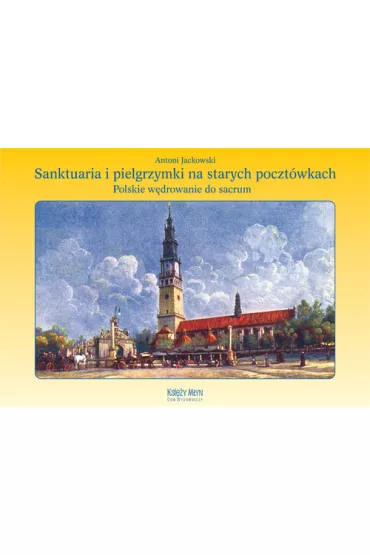 Sanktuaria i pielgrzymki na starych poczt�wkach - Antoni Jackowski