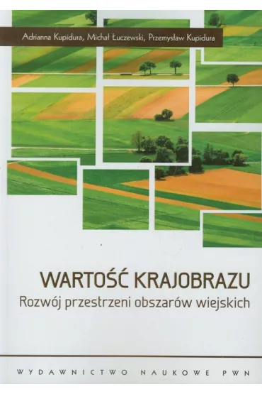 Warto�� krajobrazu. Rozw�j przestrzeni obszar�w wiejskich - Adrianna Kupidura, Micha� �uczewski, Przemys�aw Kupidura