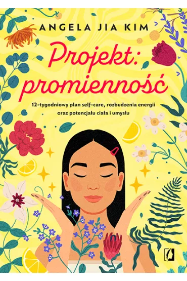Projekt: promienno. 12-tygodniowy plan self-care, rozbudzenia energii oraz potencjau ciaa i umysu - Angela Jia Kim
