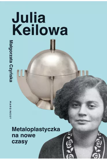 Julia Keilowa. Metaloplastyczka na nowe czasy - Ma�gorzata Czy�ska