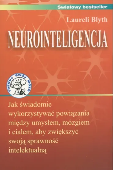Neurointeligencja. Jak �wiadomie wykorzystywa� powi�zania mi�dzy umys�em, m�zgiem i cia�em, aby zwi�kszy� swoj� sprawno�� intelektualn� - Blyth Laureli