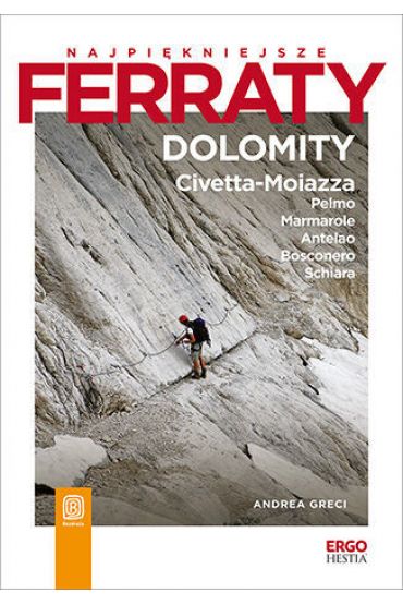 Najpiękniejsze ferraty. Dolomity: Civetta-Moiazza, Pelmo, Marmarole, Antelao, Bosconero, Schiara