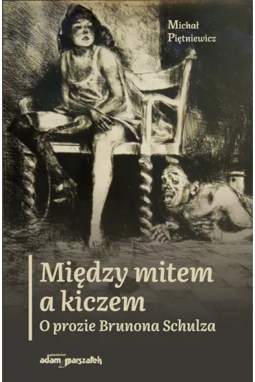 Mi�dzy mitem a kiczem. O prozie Brunona Schulza - Micha�  Pi�tniewicz