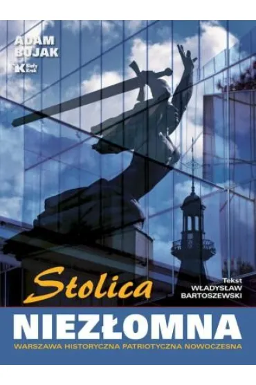 Stolica niez�omna. Warszawa historyczna, patriotyczna, nowoczesna - Adam Bujak