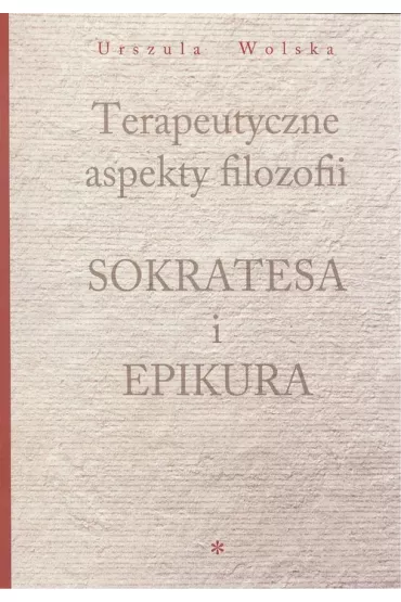 Terapeutyczne aspekty filozofii Sokratesa i Epikura - Urszula Wolska