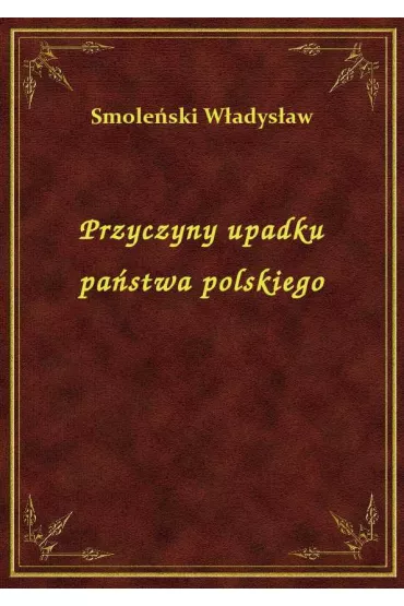 Przyczyny upadku pa�stwa polskiego - W�adys�aw Smole�ski