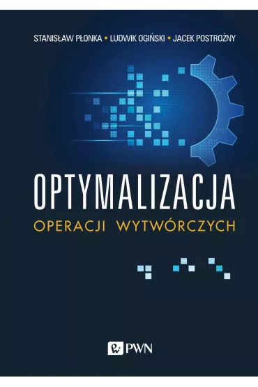 Optymalizacja operacji wytw�rczych - Stanis�aw P�onka, Jacek Postro�ny, Ludwik Ogi�ski